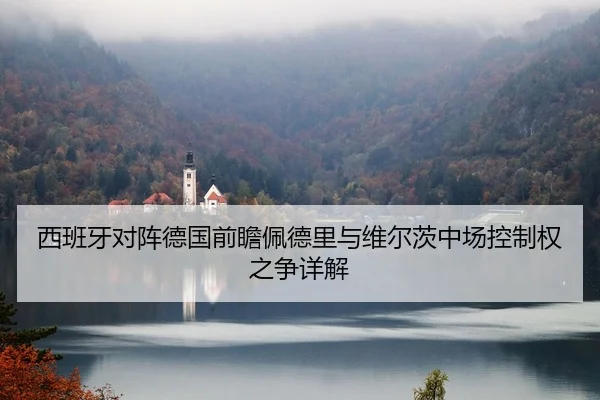 西班牙对阵德国前瞻佩德里与维尔茨中场控制权之争详解