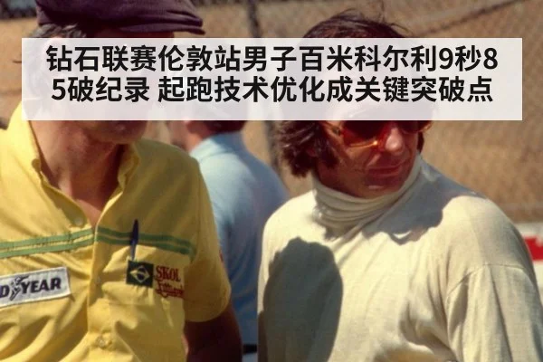 钻石联赛伦敦站男子百米科尔利9秒85破纪录 起跑技术优化成关键突破点