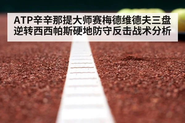 ATP辛辛那提大师赛梅德维德夫三盘逆转西西帕斯硬地防守反击战术分析