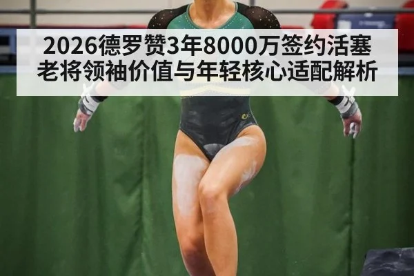 2026德罗赞3年8000万签约活塞 老将领袖价值与年轻核心适配解析