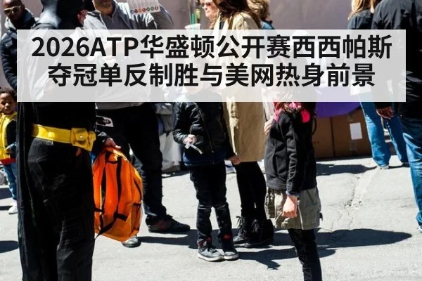 2026ATP华盛顿公开赛西西帕斯夺冠单反制胜与美网热身前景