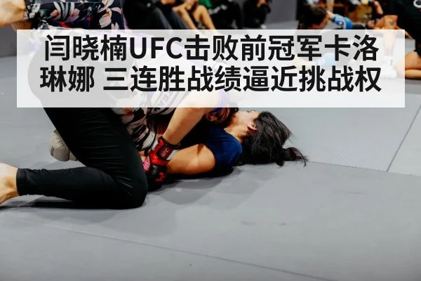 闫晓楠UFC击败前冠军卡洛琳娜 三连胜战绩逼近挑战权