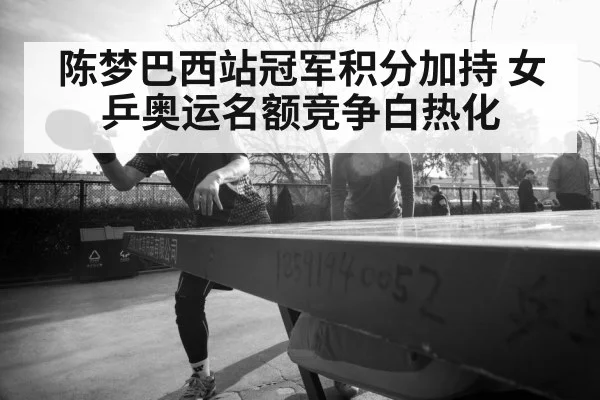 陈梦巴西站冠军积分加持 女乒奥运名额竞争白热化