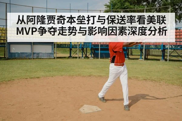 从阿隆贾奇本垒打与保送率看美联MVP争夺走势与影响因素深度分析