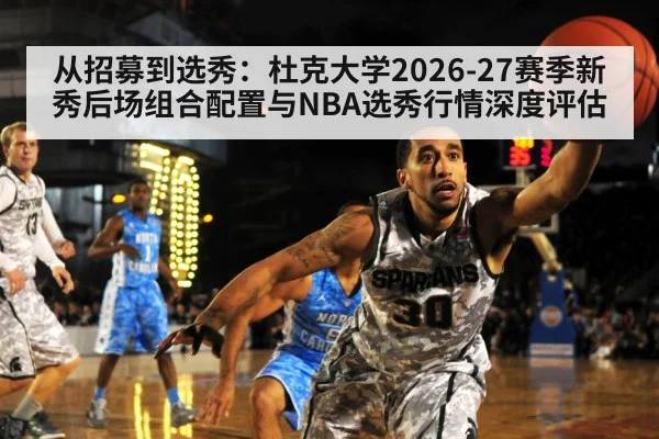 从招募到选秀：杜克大学2026-27赛季新秀后场组合配置与NBA选秀行情深度评估