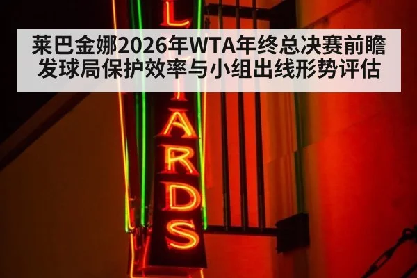 莱巴金娜2026年WTA年终总决赛前瞻 发球局保护效率与小组出线形势评估