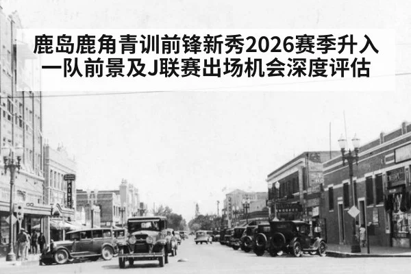 鹿岛鹿角青训前锋新秀2026赛季升入一队前景及J联赛出场机会深度评估