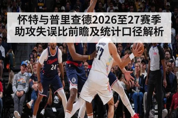 怀特与普里查德2026至27赛季助攻失误比前瞻及统计口径解析